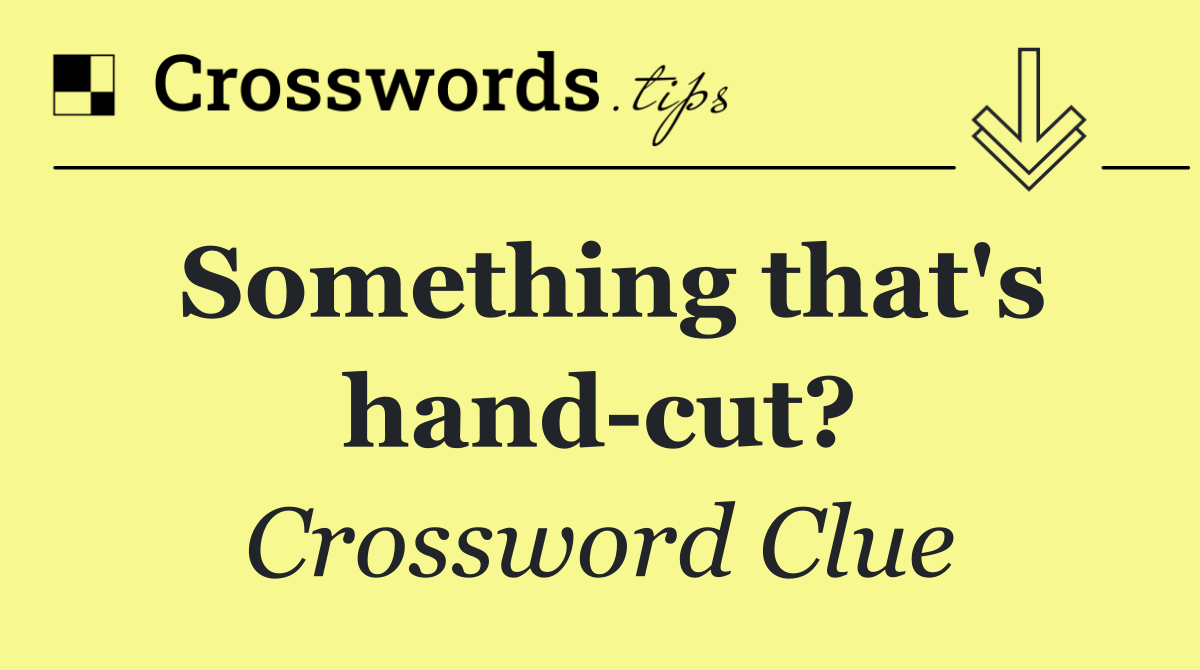 Something that's hand cut?