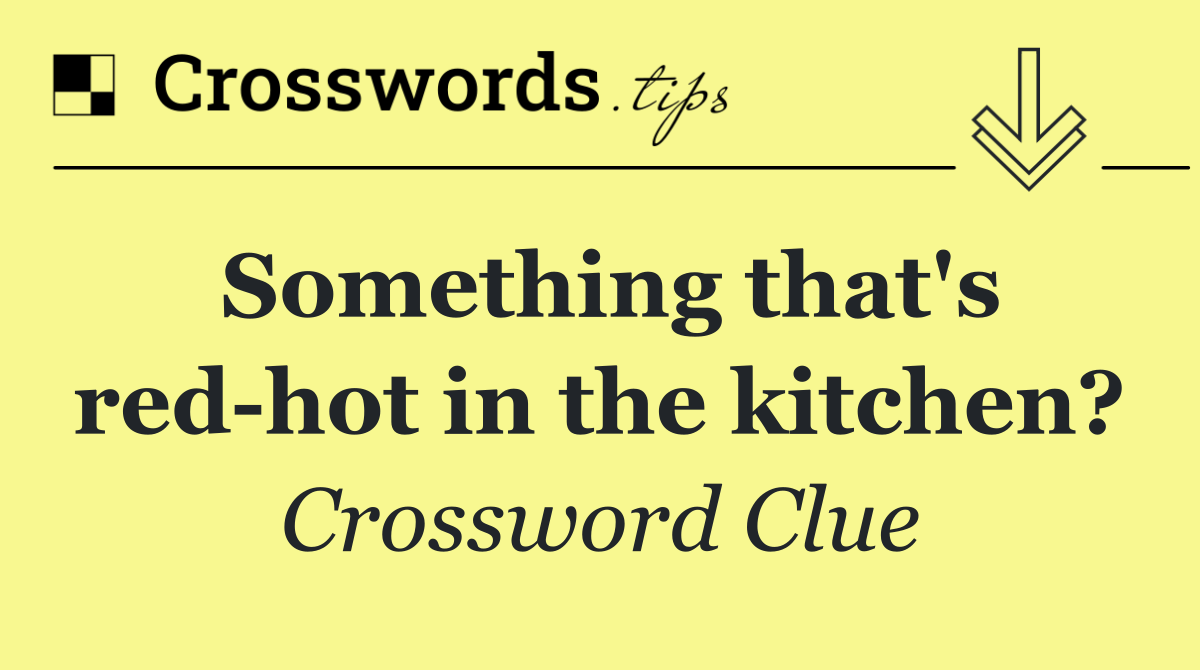 Something that's red hot in the kitchen?
