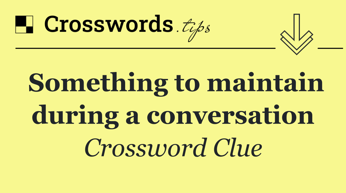 Something to maintain during a conversation