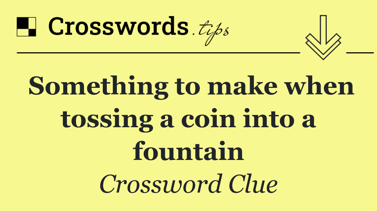 Something to make when tossing a coin into a fountain