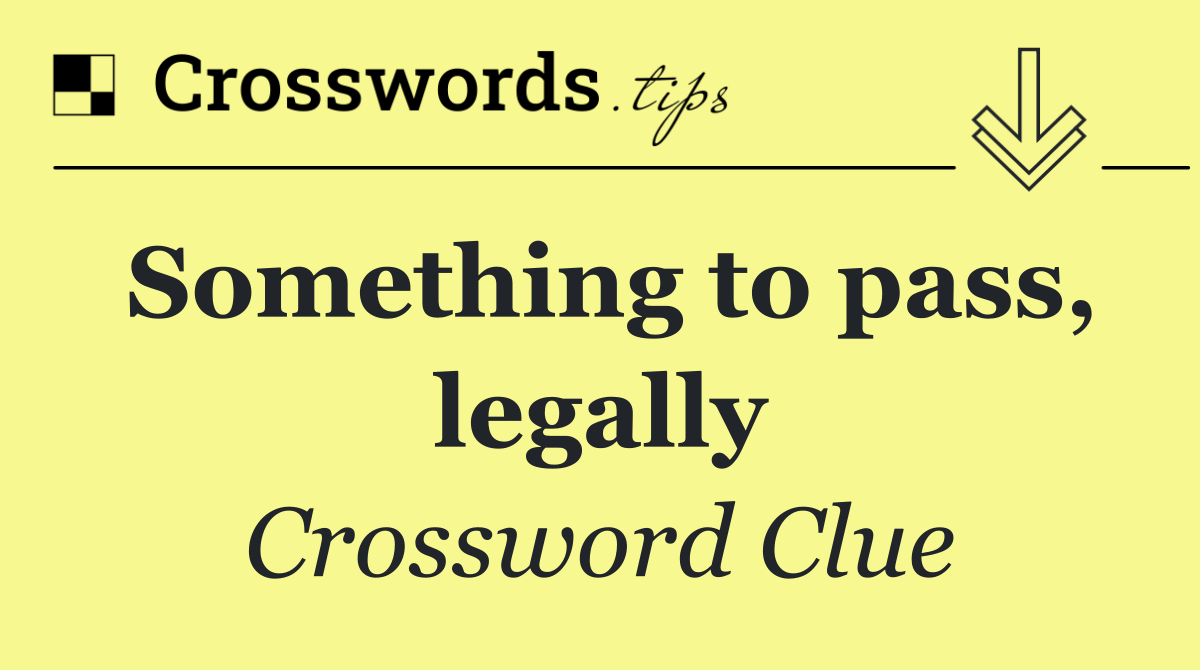 Something to pass, legally