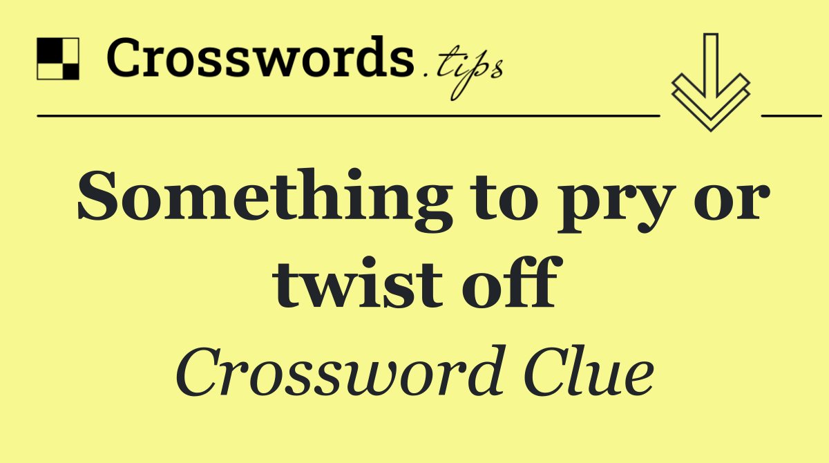 Something to pry or twist off