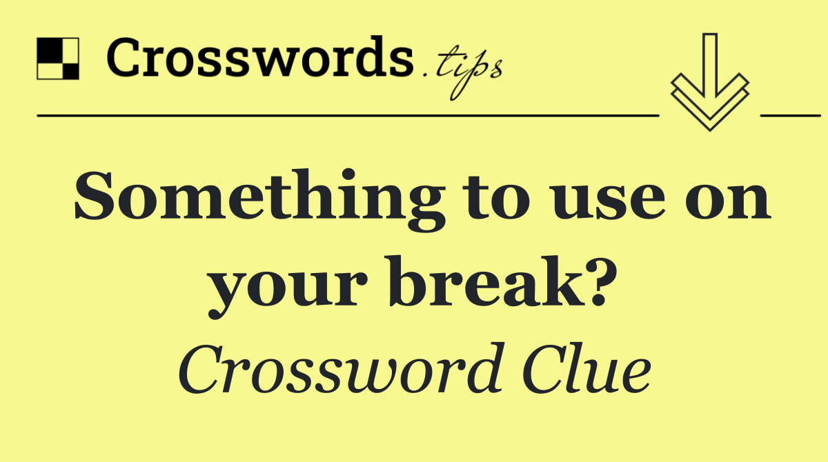 Something to use on your break?