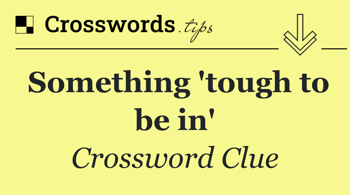 Something 'tough to be in'