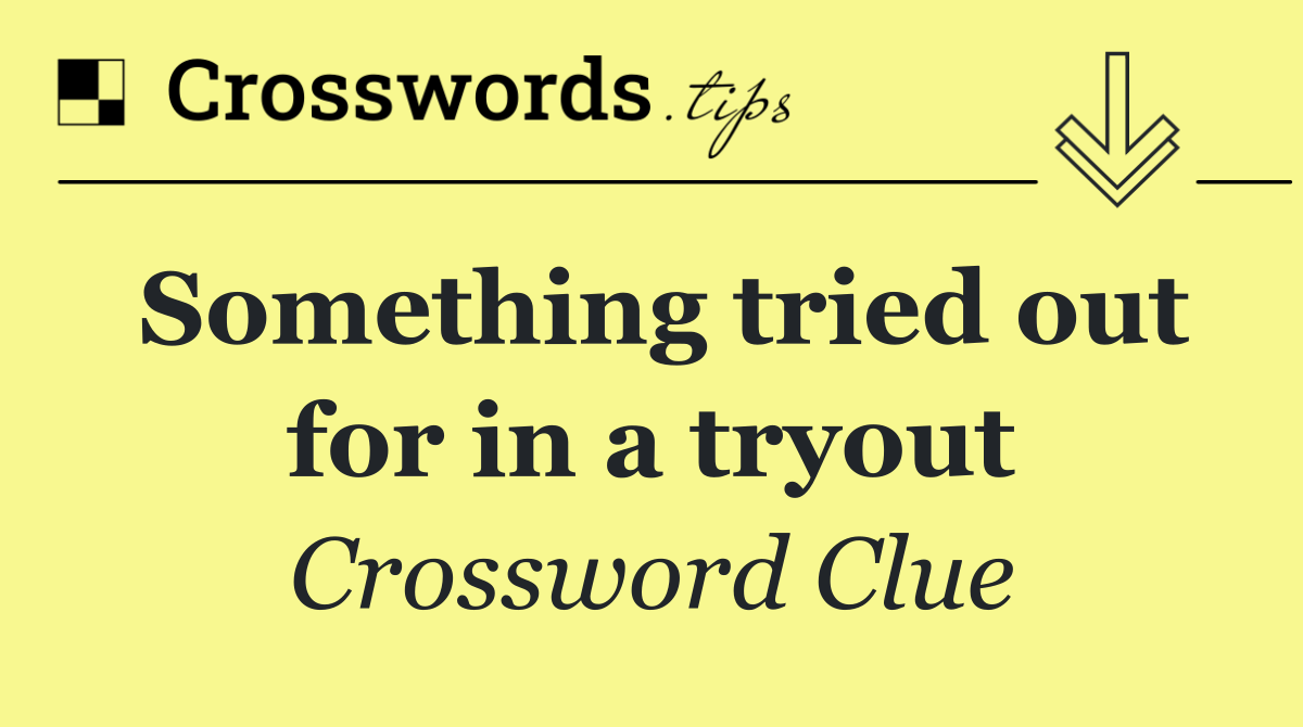 Something tried out for in a tryout