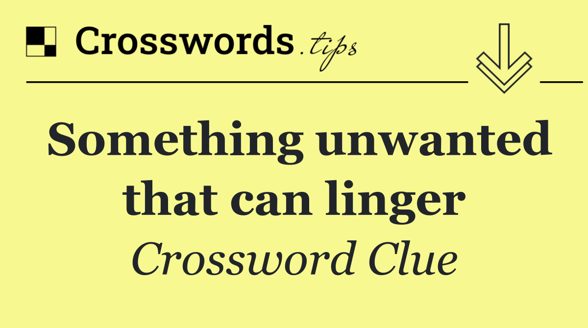 Something unwanted that can linger