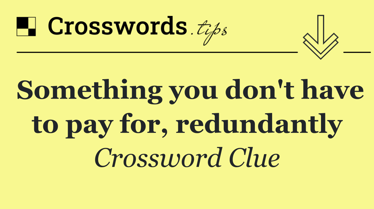 Something you don't have to pay for, redundantly