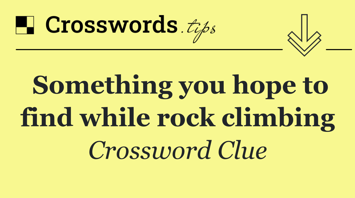 Something you hope to find while rock climbing