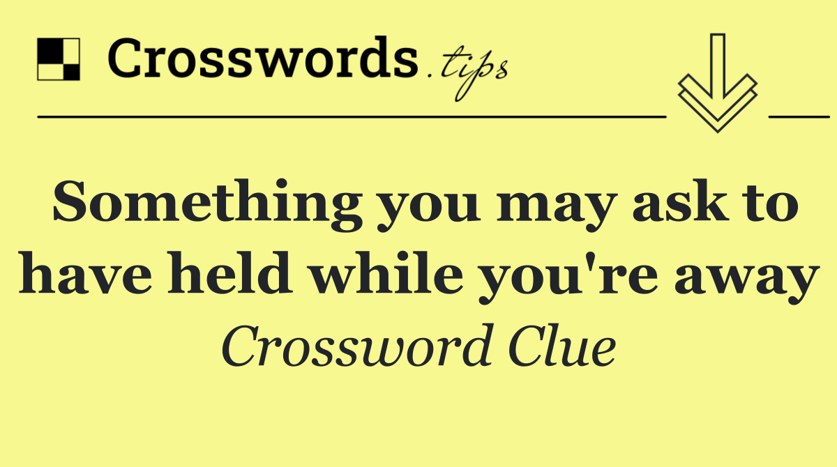 Something you may ask to have held while you're away