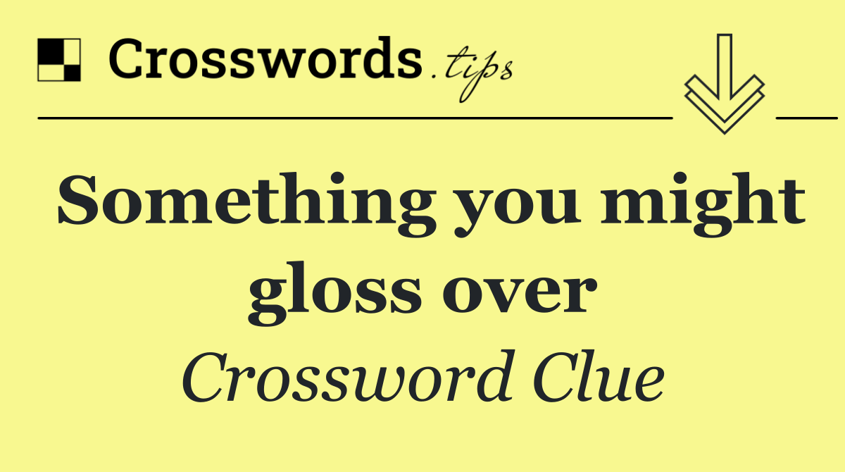 Something you might gloss over