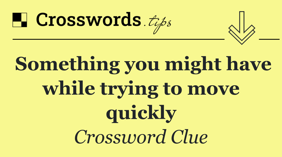 Something you might have while trying to move quickly