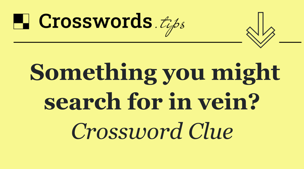 Something you might search for in vein?