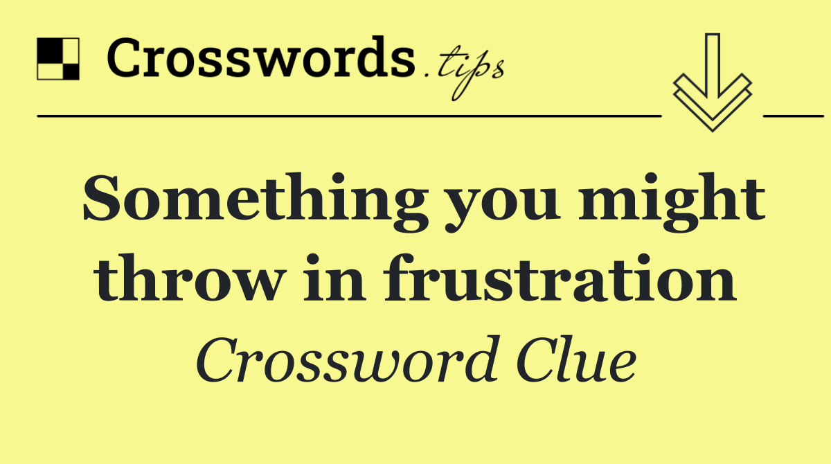 Something you might throw in frustration