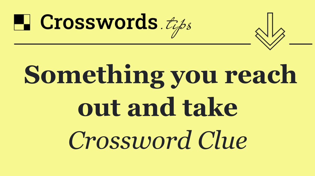 Something you reach out and take