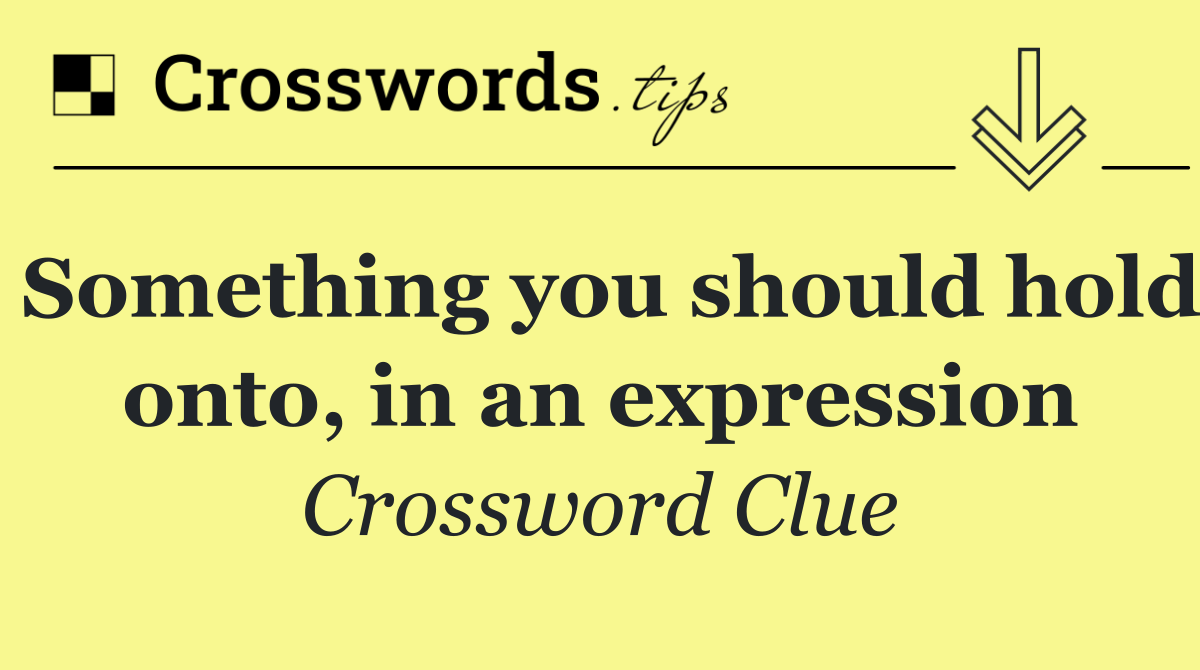 Something you should hold onto, in an expression