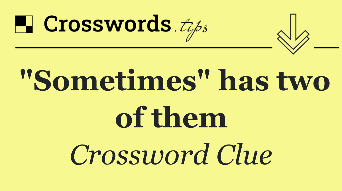 "Sometimes" has two of them