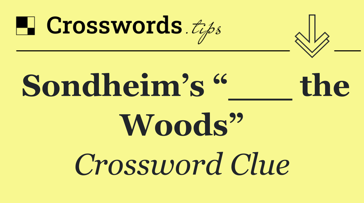 Sondheim’s “___ the Woods”