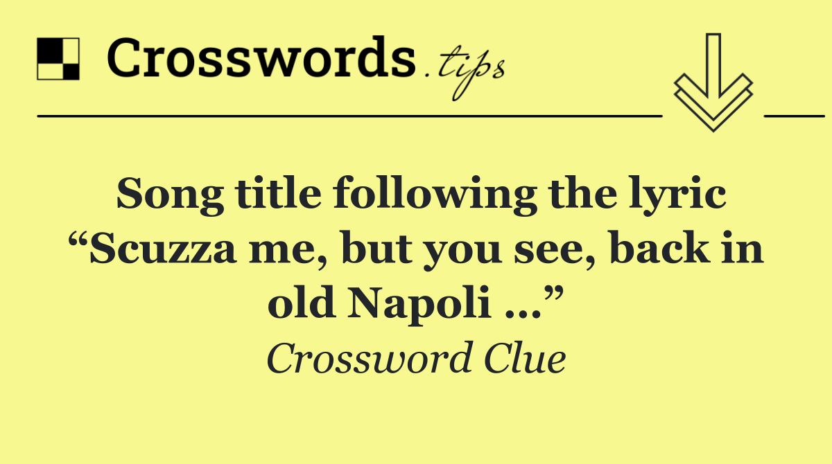 Song title following the lyric “Scuzza me, but you see, back in old Napoli …”