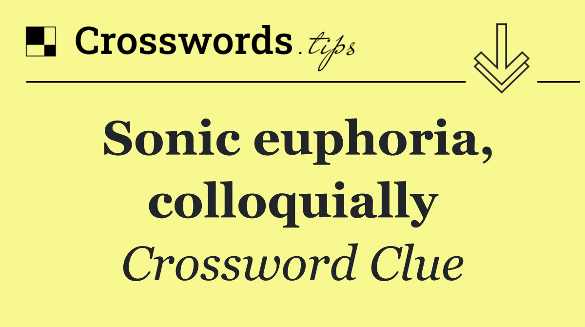 Sonic euphoria, colloquially