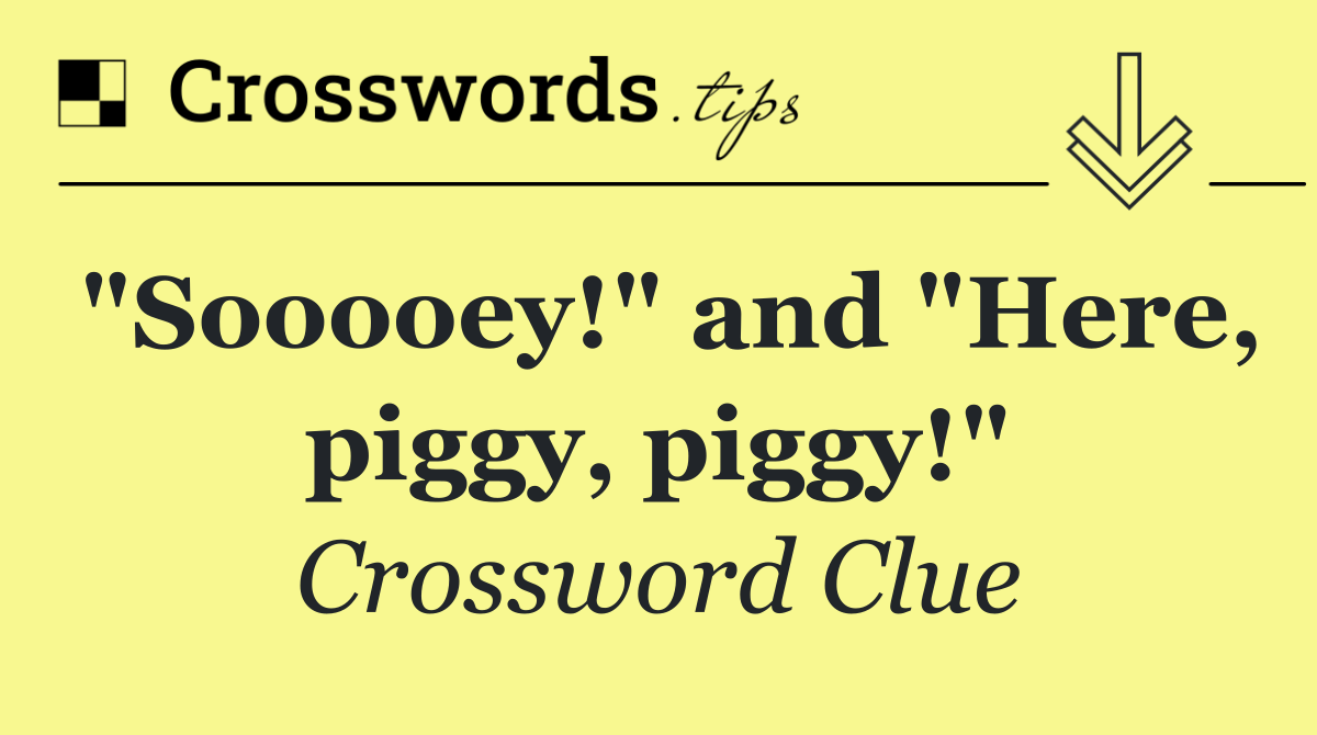 "Sooooey!" and "Here, piggy, piggy!"