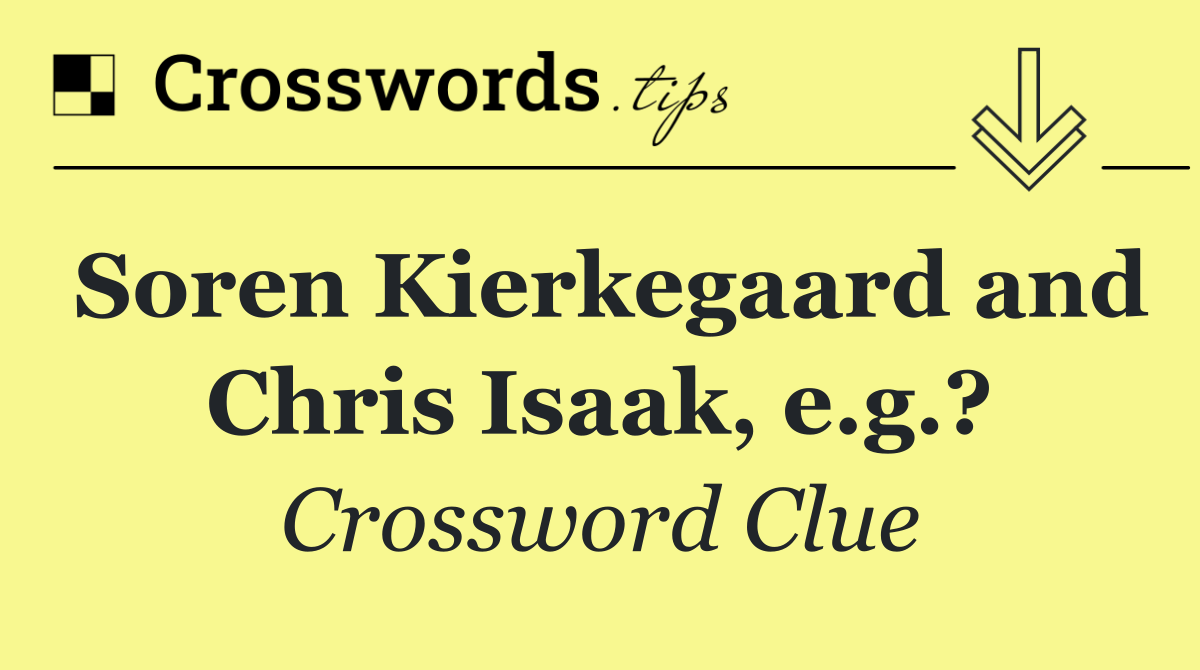 Soren Kierkegaard and Chris Isaak, e.g.?