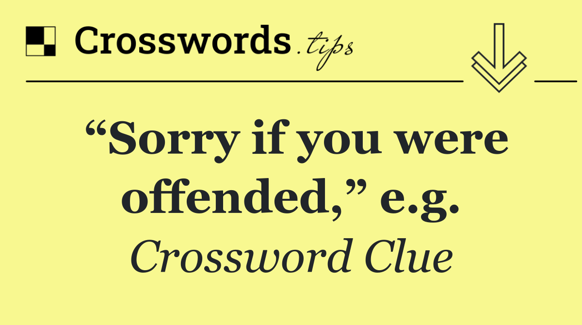 “Sorry if you were offended,” e.g.