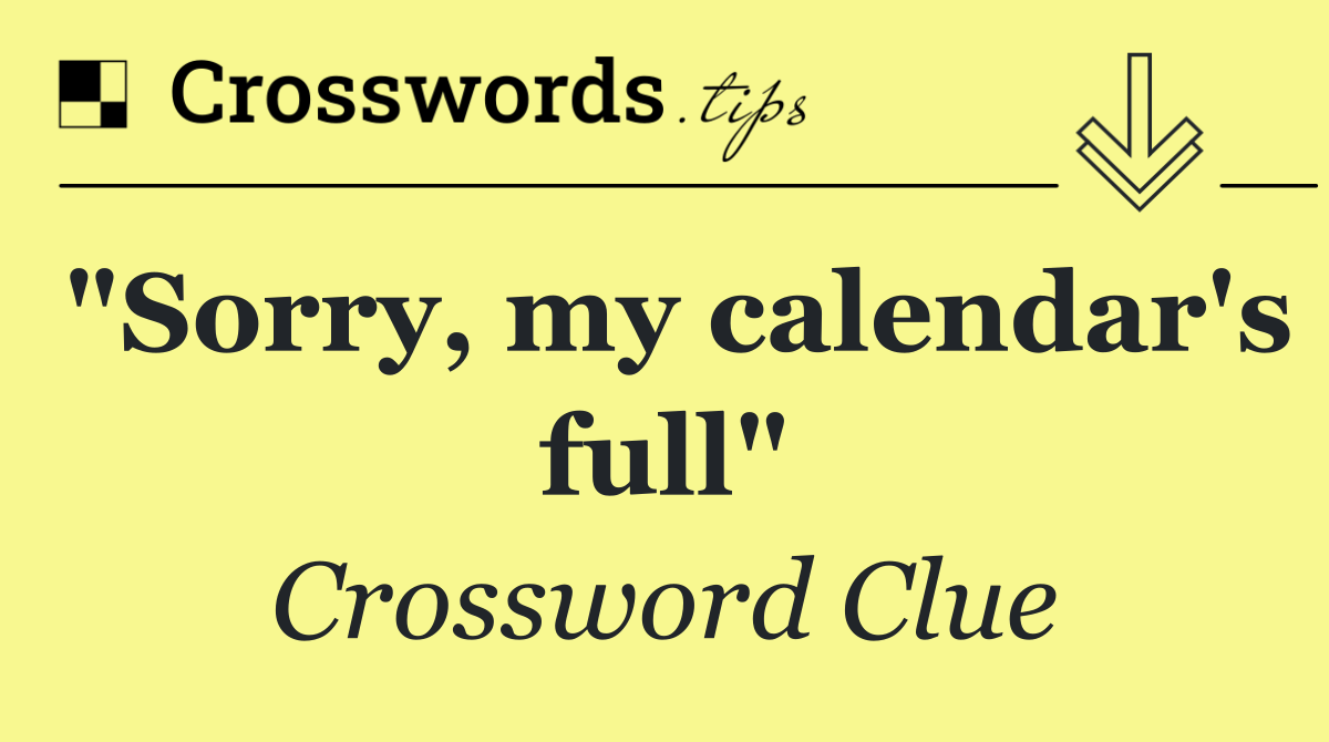 "Sorry, my calendar's full"