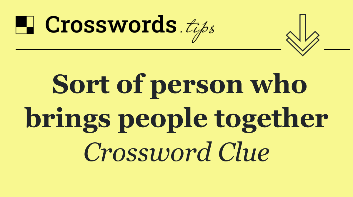 Sort of person who brings people together