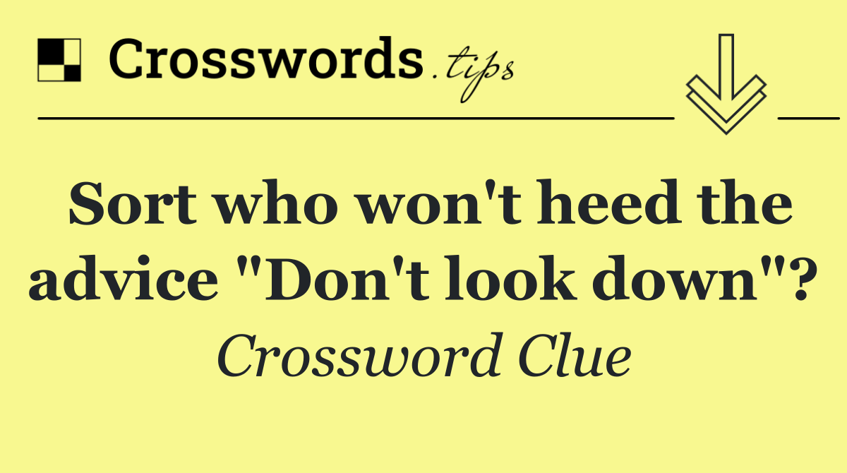 Sort who won't heed the advice "Don't look down"?