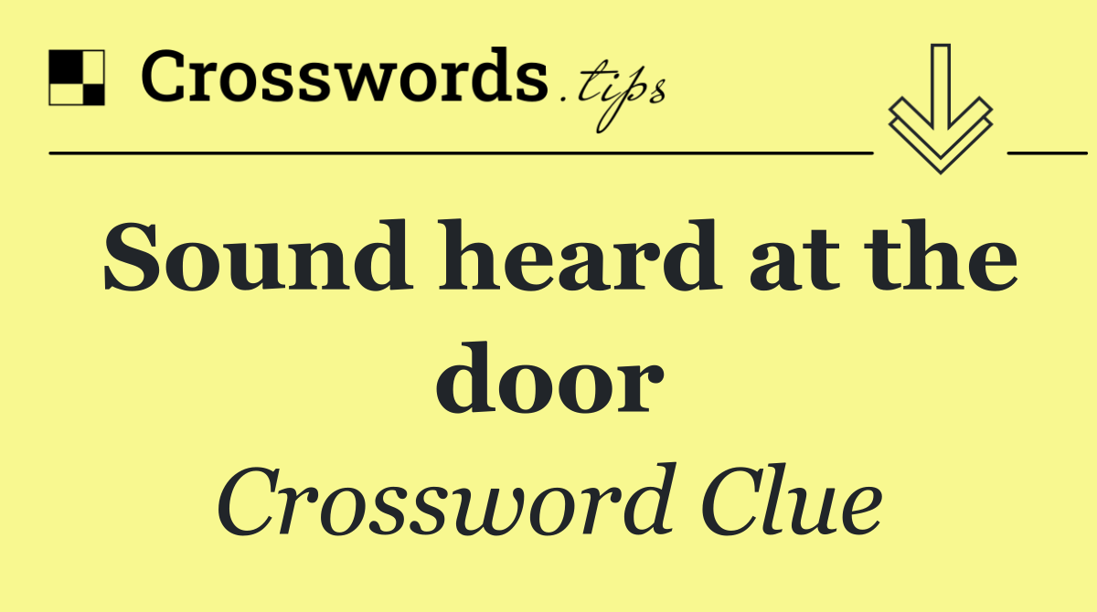 Sound heard at the door