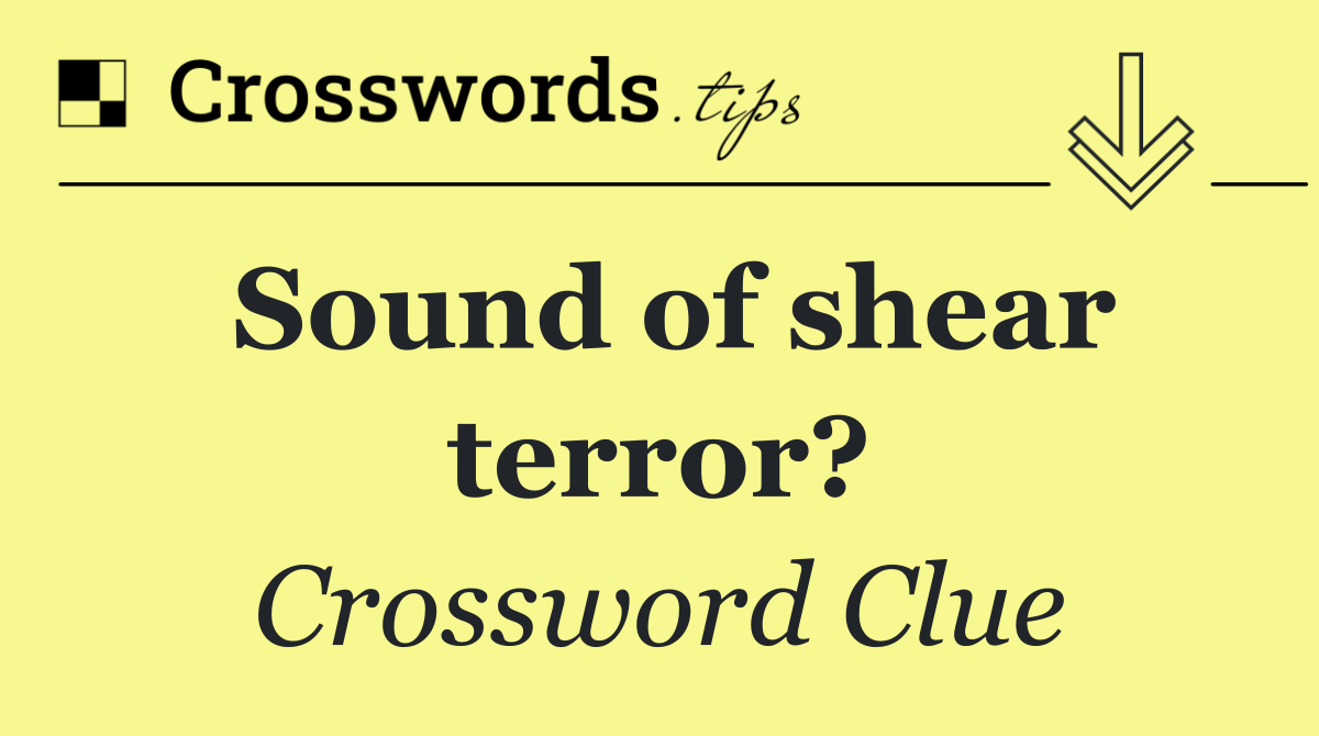 Sound of shear terror?