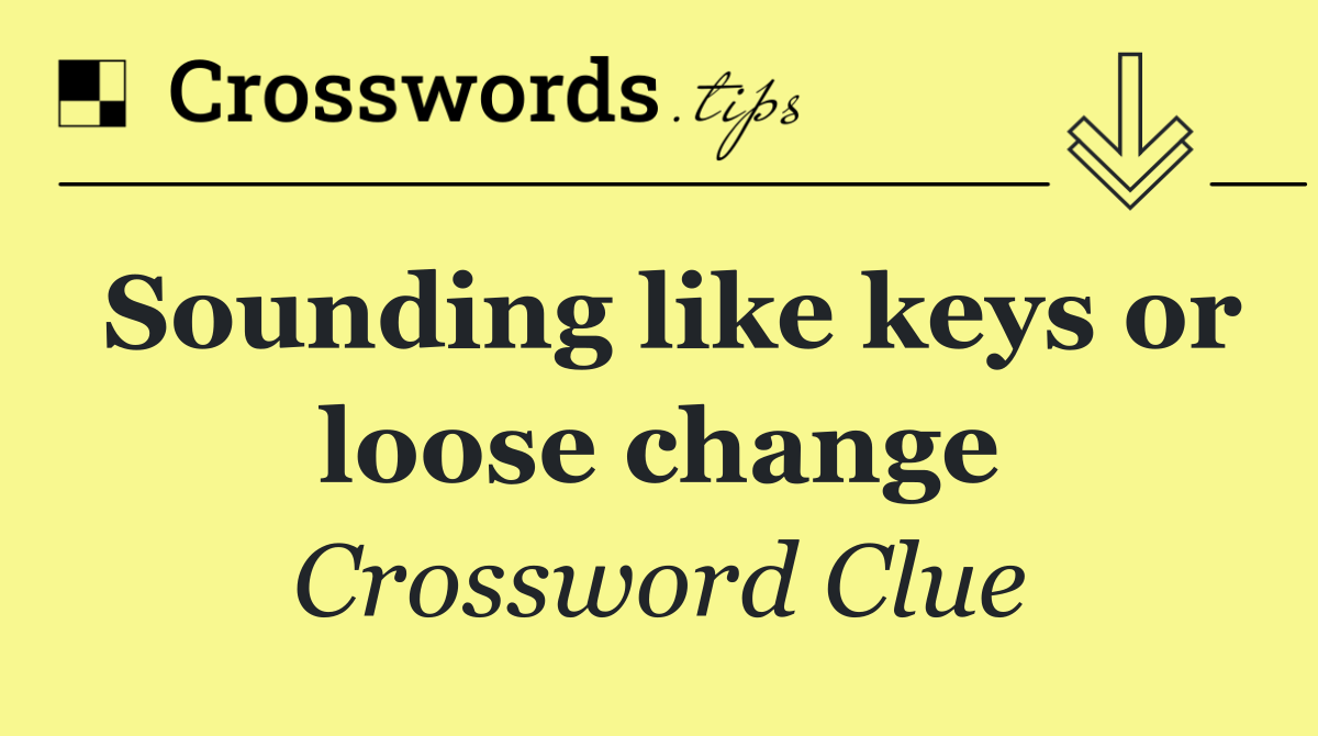 Sounding like keys or loose change