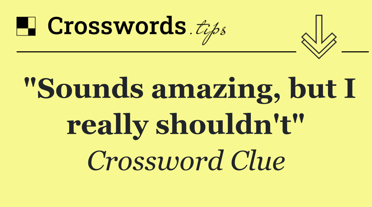 "Sounds amazing, but I really shouldn't"