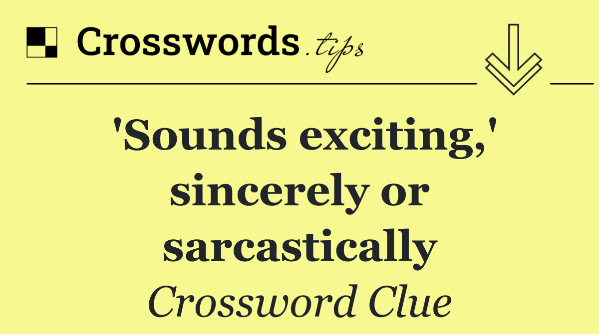 'Sounds exciting,' sincerely or sarcastically