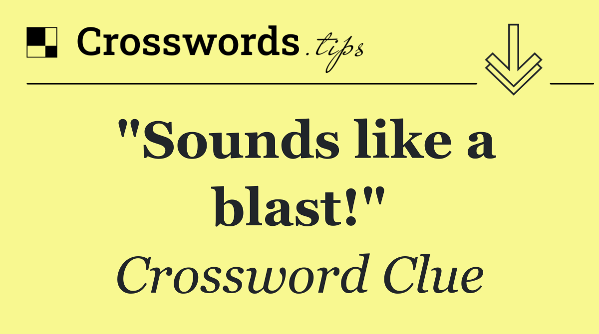 "Sounds like a blast!"