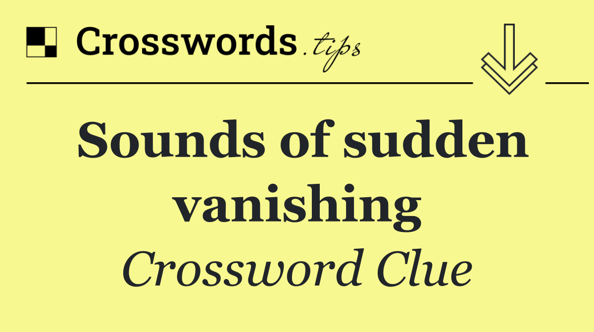 Sounds of sudden vanishing