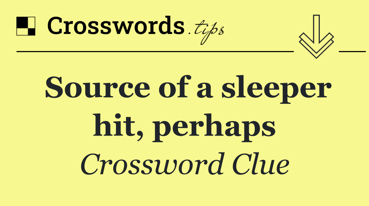 Source of a sleeper hit, perhaps