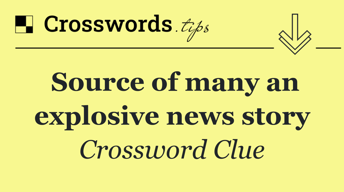 Source of many an explosive news story
