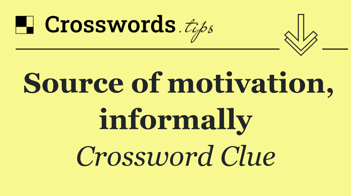 Source of motivation, informally