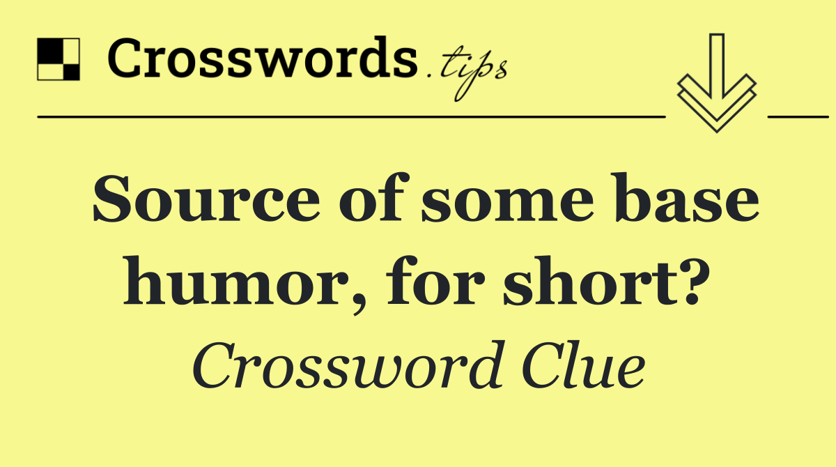 Source of some base humor, for short?