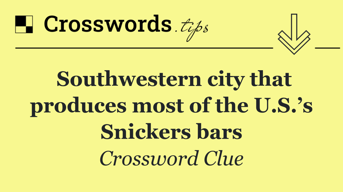 Southwestern city that produces most of the U.S.’s Snickers bars