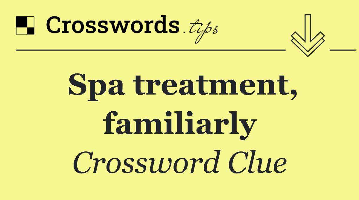 Spa treatment, familiarly
