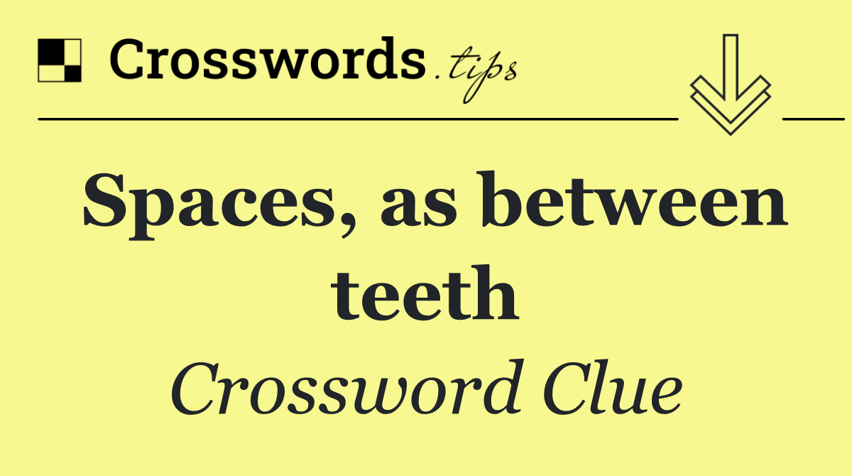 Spaces, as between teeth