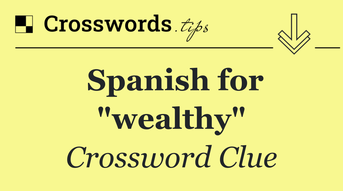 Spanish for "wealthy"