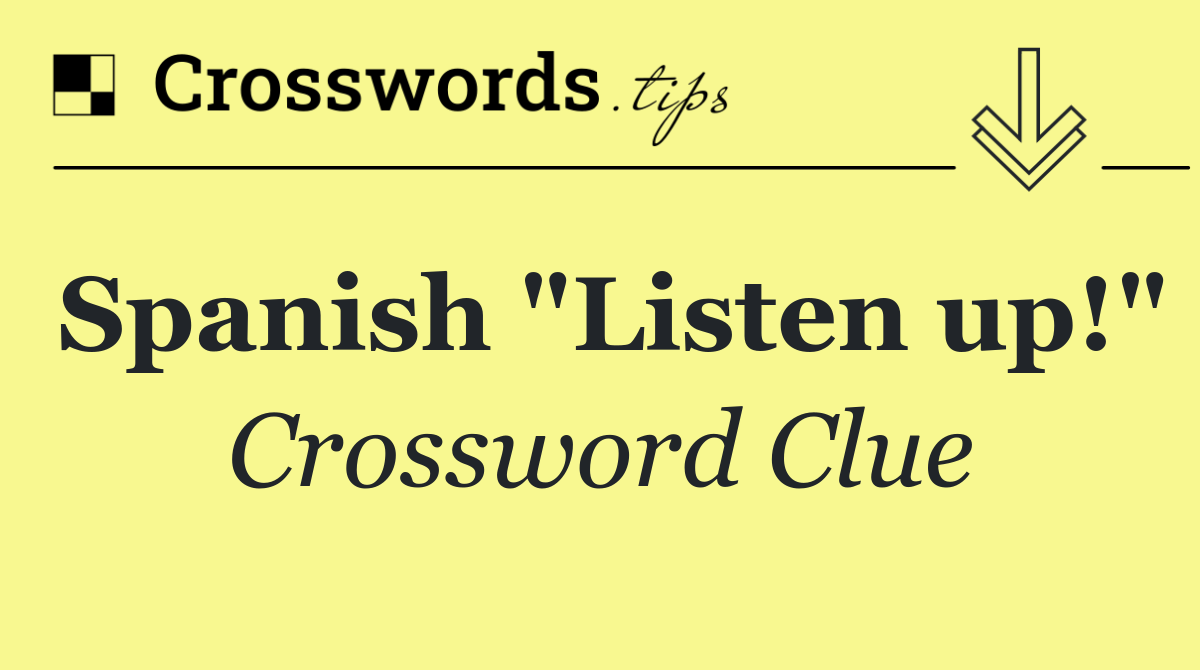 Spanish "Listen up!"