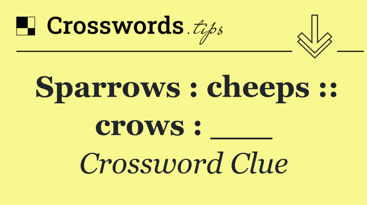 Sparrows : cheeps :: crows : ___