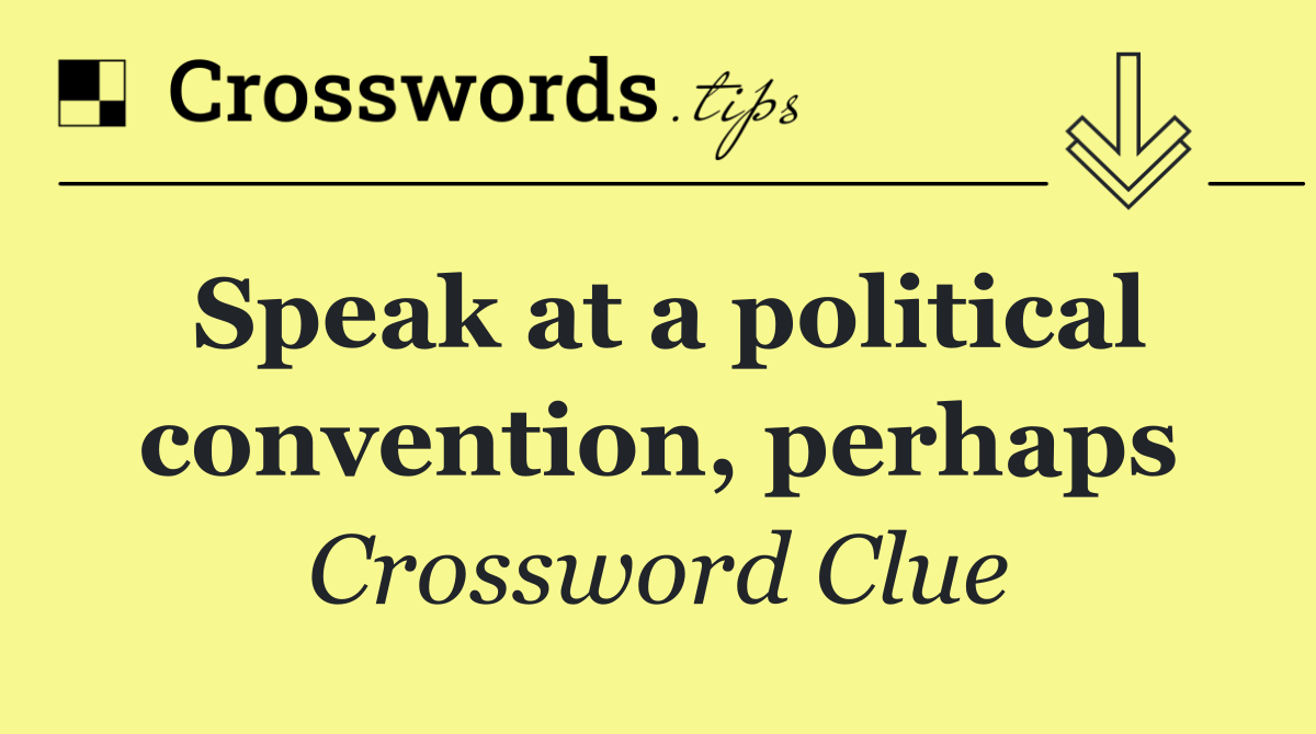 Speak at a political convention, perhaps