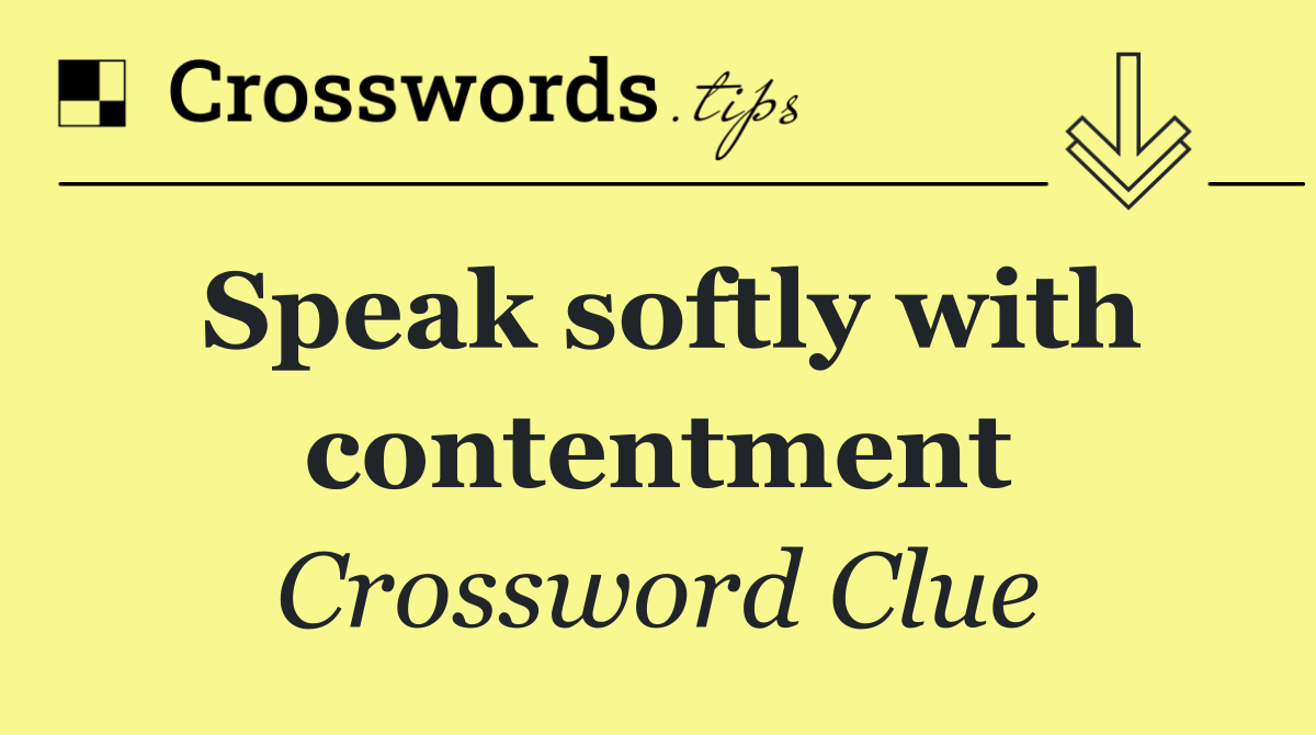Speak softly with contentment