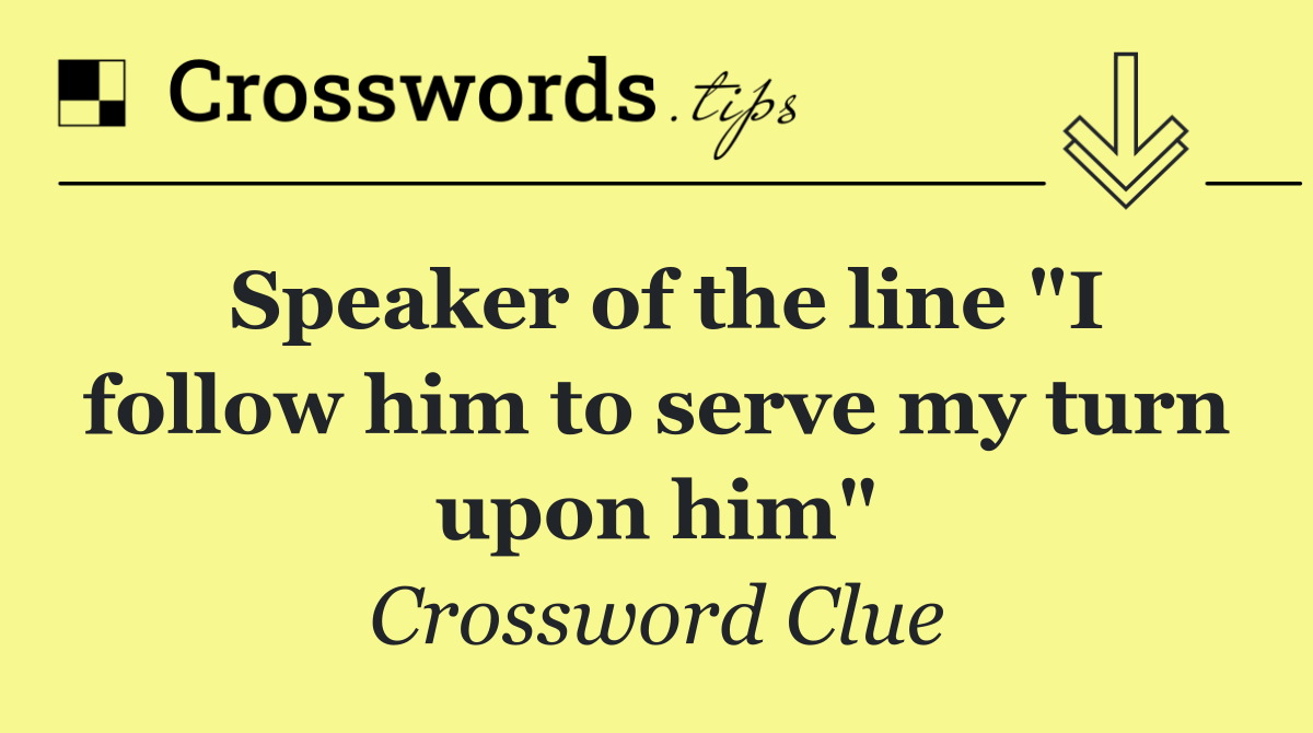 Speaker of the line &quot;I follow him to serve my turn upon him&quot;