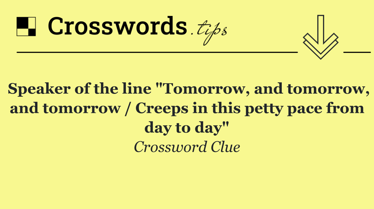 Speaker of the line "Tomorrow, and tomorrow, and tomorrow / Creeps in this petty pace from day to day"